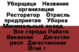 Уборщица › Название организации ­ Ресторатор › Отрасль предприятия ­ Уборка › Минимальный оклад ­ 8 000 - Все города Работа » Вакансии   . Дагестан респ.,Дагестанские Огни г.